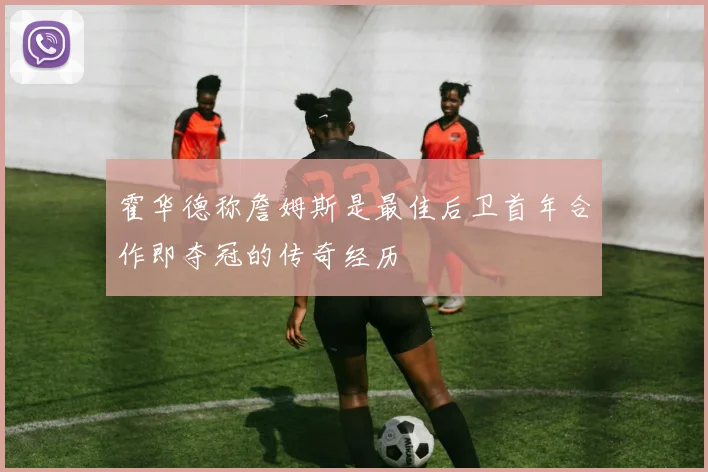 霍华德称詹姆斯是最佳后卫首年合作即夺冠的传奇经历