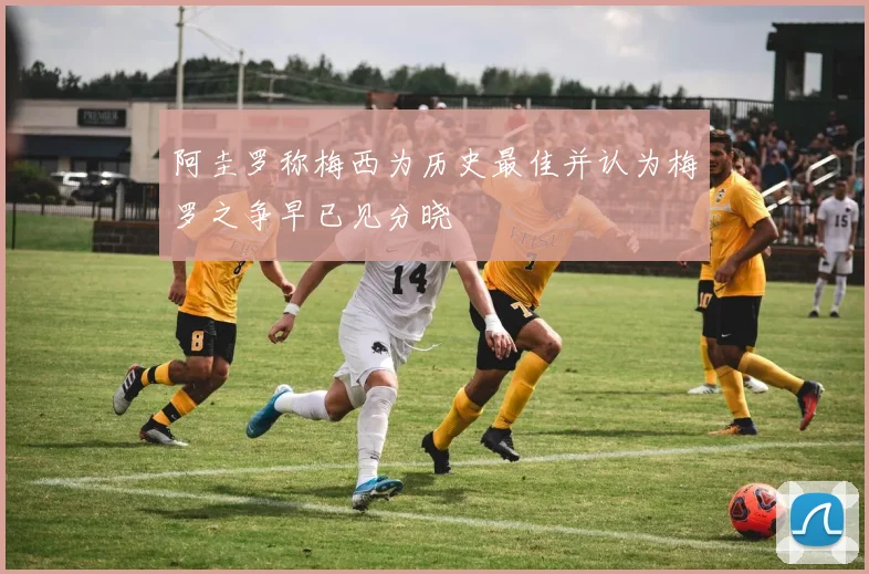 阿圭罗称梅西为历史最佳并认为梅罗之争早已见分晓