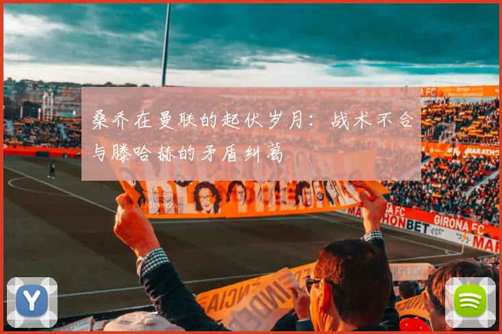 桑乔在曼联的起伏岁月：战术不合与滕哈赫的矛盾纠葛