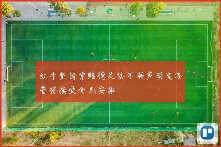 红牛坚持索赔德足协不满声明克洛普将接受会见安排