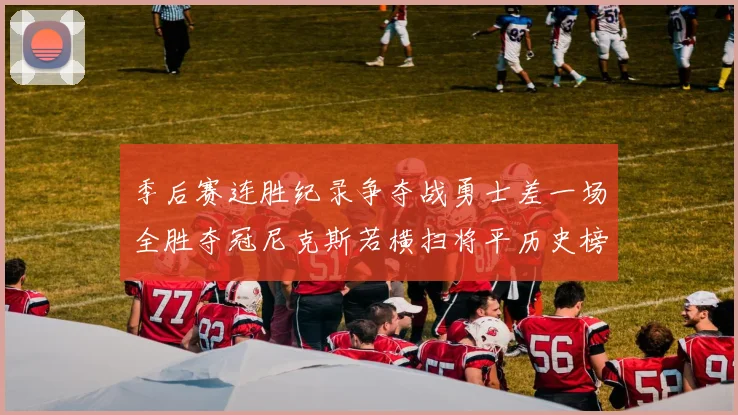季后赛连胜纪录争夺战勇士差一场全胜夺冠尼克斯若横扫将平历史榜首