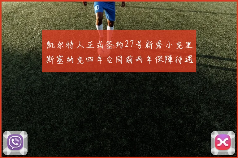 凯尔特人正式签约27号新秀小克里斯塞纳克四年合同前两年保障待遇明确