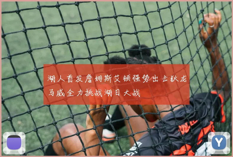 湖人首发詹姆斯艾顿强势出击狄龙马威全力挑战湖日大战