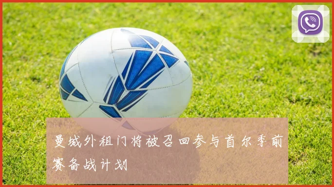 曼城外租门将被召回参与首尔季前赛备战计划