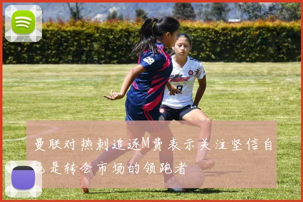曼联对热刺追逐M费表示关注坚信自己是转会市场的领跑者