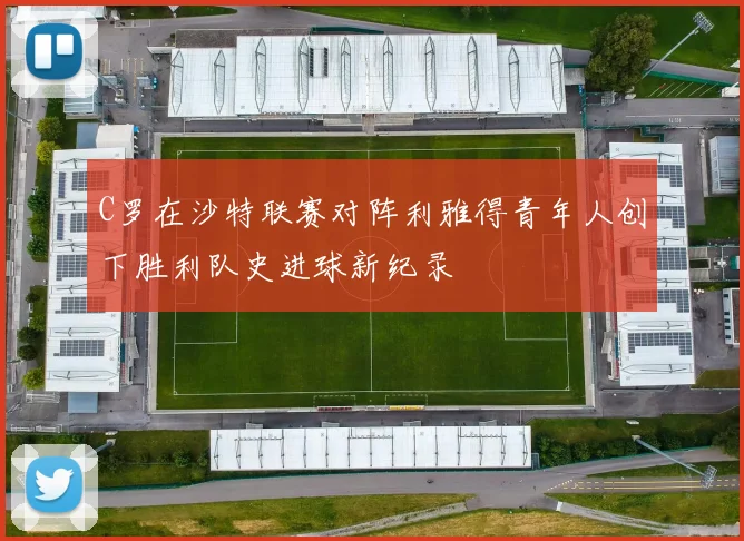 C罗在沙特联赛对阵利雅得青年人创下胜利队史进球新纪录