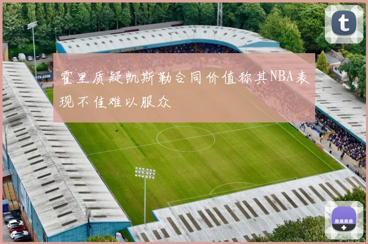 霍里质疑凯斯勒合同价值称其NBA表现不佳难以服众