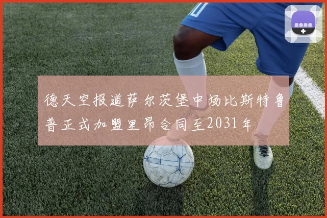德天空报道萨尔茨堡中场比斯特鲁普正式加盟里昂合同至2031年