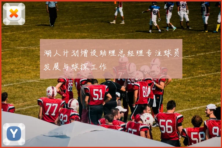 湖人计划增设助理总经理专注球员发展与球探工作